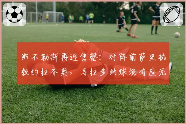 那不勒斯再迎售罄:对阵前萨里执教的拉齐奥,马拉多纳球场将座无虚席