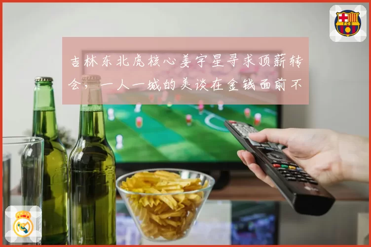 吉林东北虎核心姜宇星寻求顶薪转会，一人一城的美谈在金钱面前不堪一击？