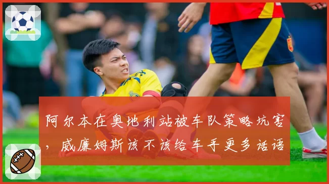 阿尔本在奥地利站被车队策略坑害，威廉姆斯该不该给车手更多话语权？