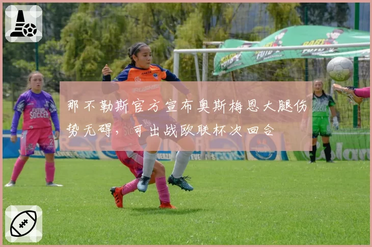 那不勒斯官方宣布奥斯梅恩大腿伤势无碍，可出战欧联杯次回合