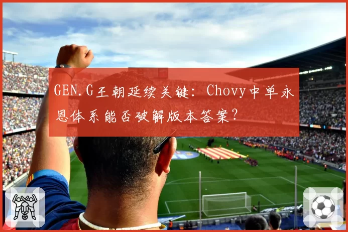 GEN.G王朝延续关键：Chovy中单永恩体系能否破解版本答案？