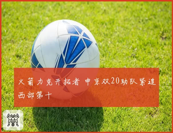 火箭力克开拓者 申京双20助队紧追西部第十