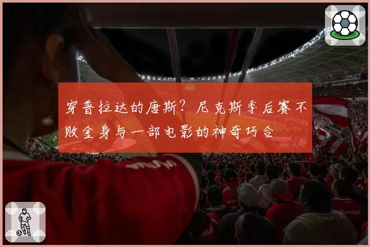 穿普拉达的唐斯？尼克斯季后赛不败金身与一部电影的神奇巧合