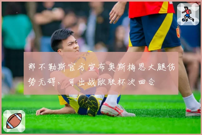 那不勒斯官方宣布奥斯梅恩大腿伤势无碍，可出战欧联杯次回合