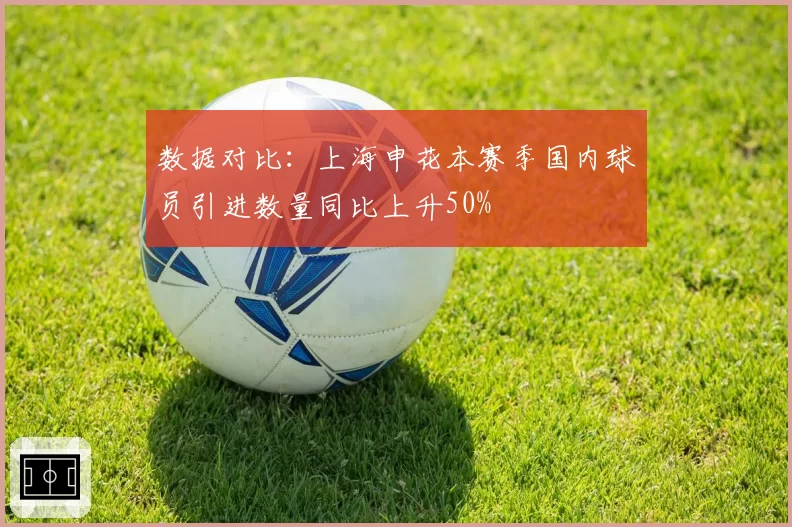 数据对比：上海申花本赛季国内球员引进数量同比上升50%