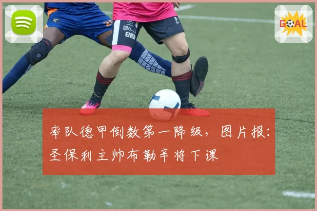 率队德甲倒数第一降级，图片报：圣保利主帅布勒辛将下课