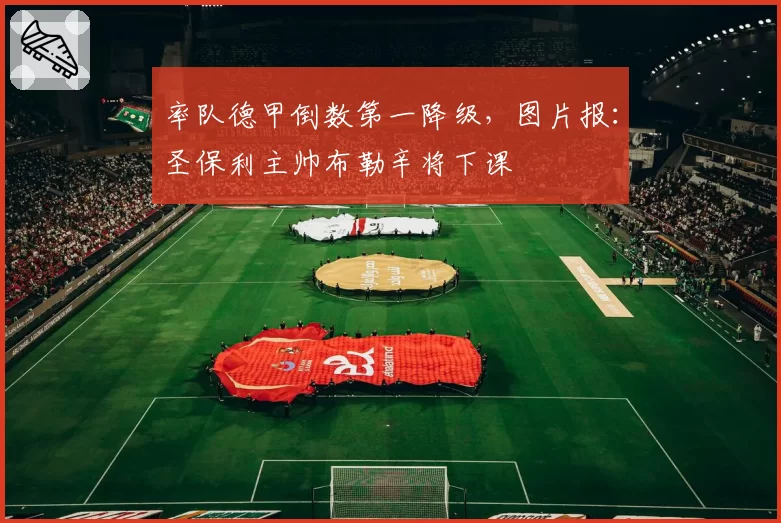 率队德甲倒数第一降级，图片报：圣保利主帅布勒辛将下课