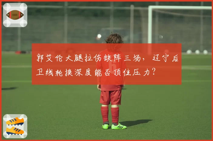 郭艾伦大腿拉伤缺阵三场，辽宁后卫线轮换深度能否顶住压力？