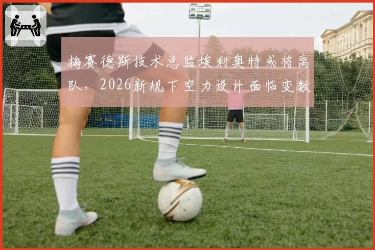 梅赛德斯技术总监埃利奥特或将离队，2026新规下空力设计面临变数